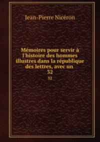 Mmoires pour servir l`histoire des hommes illustres dans la rpublique des lettres, avec un .. 32