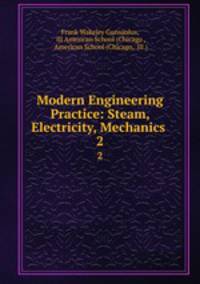 Modern Engineering Practice: Steam, Electricity, Mechanics .. 2