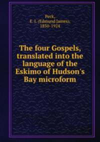 The four Gospels, translated into the language of the Eskimo of Hudson`s Bay microform
