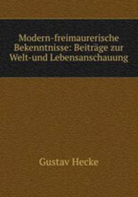 Modern-freimaurerische Bekenntnisse: Beitrge zur Welt-und Lebensanschauung