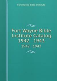 Fort Wayne Bible Institute Catalog. 1942 1943