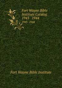 Fort Wayne Bible Institute Catalog. 1943 1944