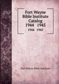 Fort Wayne Bible Institute Catalog. 1944 1945