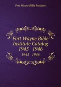 Fort Wayne Bible Institute Catalog. 1945 1946