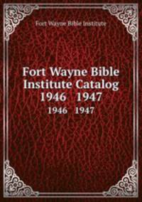 Fort Wayne Bible Institute Catalog. 1946 1947