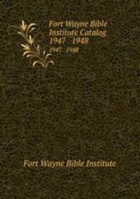 Fort Wayne Bible Institute Catalog. 1947 1948