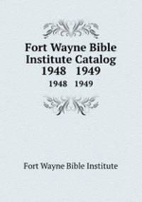 Fort Wayne Bible Institute Catalog. 1948 1949