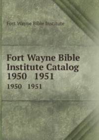 Fort Wayne Bible Institute Catalog. 1950 1951