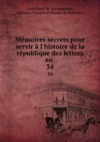 Mmoires secrets pour servir l`histoire de la rpublique des lettres en .. 34