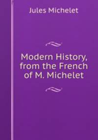 Modern History, from the French of M. Michelet