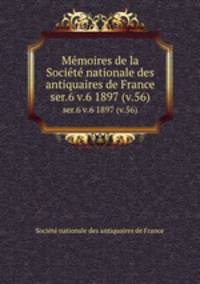 Memoires de la Societe nationale des antiquaires de France. ser.6 v.6 1897 (v.56)