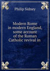 Modern Rome in modern England, some account of the Roman Catholic revival in .