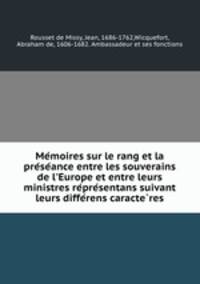 Memoires sur le rang et la preseance entre les souverains de l`Europe et entre leurs ministres representans suivant leurs differens caracteres