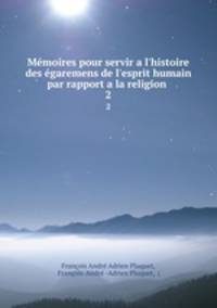 Mmoires pour servir a l`histoire des garemens de l`esprit humain par rapport a la religion .. 2