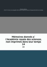 Memoires donnes a l`Academie royale des sciences, non imprimes dans leur temps. 14