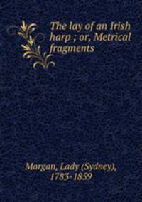 The lay of an Irish harp ; or, Metrical fragments