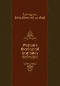 Watson`s theological institutes defended