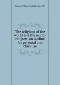 The religions of the world and the world-religion; an outline for personal and class use