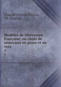Modles de littrature franaise: ou choix de morceaux en prose et en vers .. 1