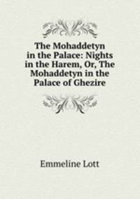 The Mohaddetyn in the Palace: Nights in the Harem, Or, The Mohaddetyn in the Palace of Ghezire
