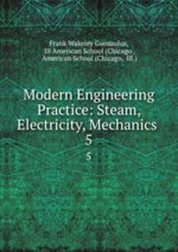 Modern Engineering Practice: Steam, Electricity, Mechanics .. 5