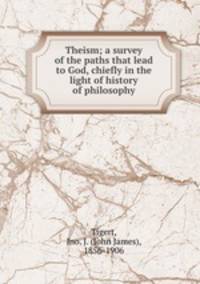 Theism; a survey of the paths that lead to God, chiefly in the light of history of philosophy