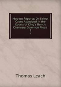 Modern Reports; Or, Select Cases Adjudged in the Courts of King`s Bench, Chancery, Common Pleas .. 5