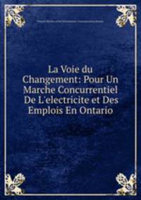 La Voie du Changement: Pour Un Marche Concurrentiel De L`electricite et Des Emplois En Ontario