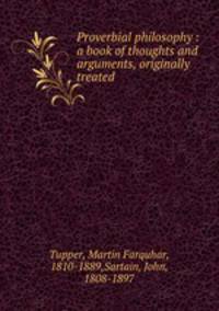 Proverbial philosophy : a book of thoughts and arguments, originally treated
