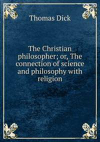 The Christian philosopher; or, The connection of science and philosophy with religion