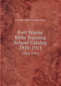 Fort Wayne Bible Training School Catalog. 1910-1911