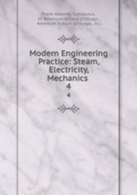 Modern Engineering Practice: Steam, Electricity, Mechanics .. 4