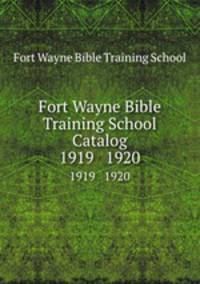 Fort Wayne Bible Training School Catalog. 1919 1920