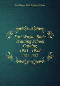 Fort Wayne Bible Training School Catalog. 1921 1922