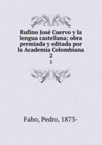 Rufino Jos Cuervo y la lengua castellana; obra premiada y editada por la Academia Colombiana. 2