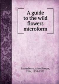 A guide to the wild flowers microform