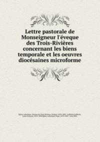 Lettre pastorale de Monseigneur l`veque des Trois-Rivires concernant les biens temporale et les oeuvres diocsaines microforme