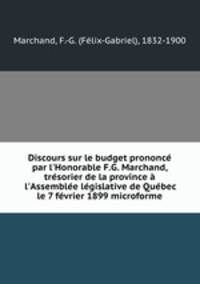 Discours sur le budget prononc par l`Honorable F.G. Marchand, trsorier de la province l`Assemble lgislative de Qubec le 7 fvrier 1899 microforme