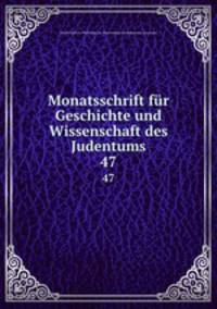 Monatsschrift fr Geschichte und Wissenschaft des Judentums. 47