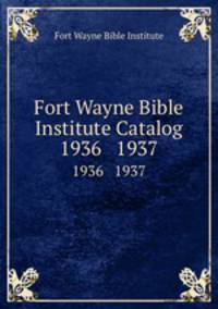 Fort Wayne Bible Institute Catalog. 1936 1937
