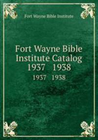 Fort Wayne Bible Institute Catalog. 1937 1938
