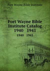 Fort Wayne Bible Institute Catalog. 1940 1941