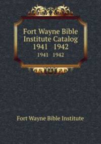 Fort Wayne Bible Institute Catalog. 1941 1942