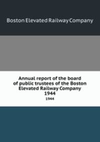 Annual report of the board of public trustees of the Boston Elevated Railway Company. 1944
