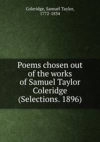 Poems chosen out of the works of Samuel Taylor Coleridge (Selections. 1896)