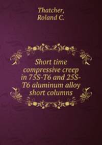 Short time compressive creep in 75S-T6 and 25S-T6 aluminum alloy short columns.