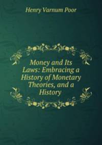 Money and Its Laws: Embracing a History of Monetary Theories, and a History .
