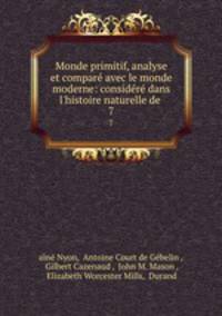 Monde primitif, analyse et compar avec le monde moderne: considr dans l`histoire naturelle de .. 7