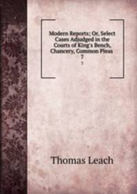 Modern Reports; Or, Select Cases Adjudged in the Courts of King`s Bench, Chancery, Common Pleas .. 7