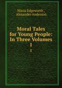 Moral Tales for Young People: In Three Volumes. 1